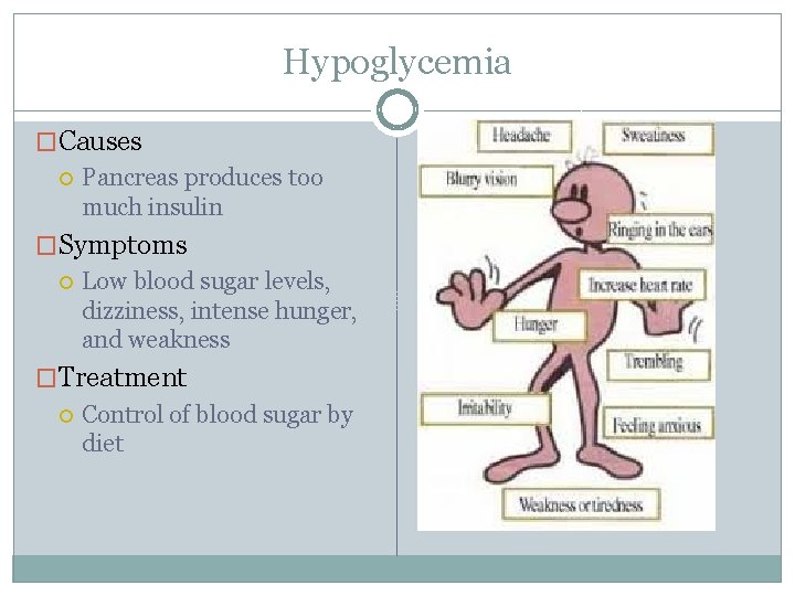 Hypoglycemia �Causes Pancreas produces too much insulin �Symptoms Low blood sugar levels, dizziness, intense