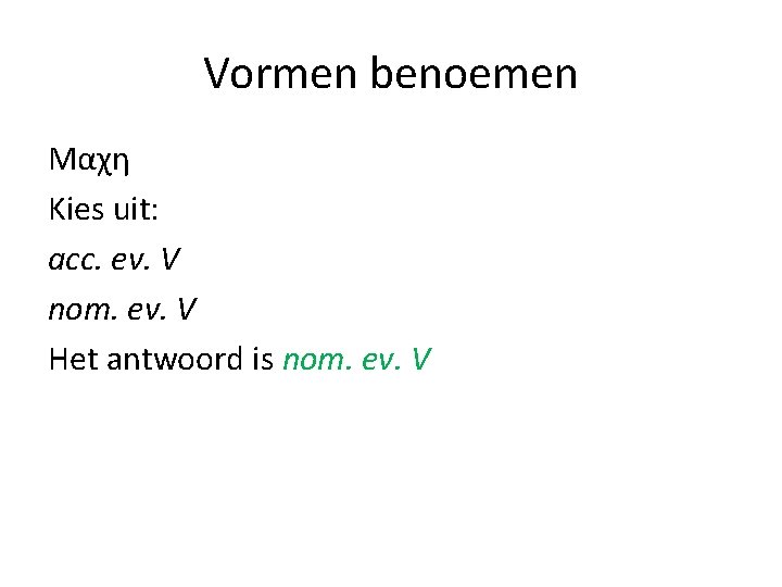 Vormen benoemen Μαχη Kies uit: acc. ev. V nom. ev. V Het antwoord is