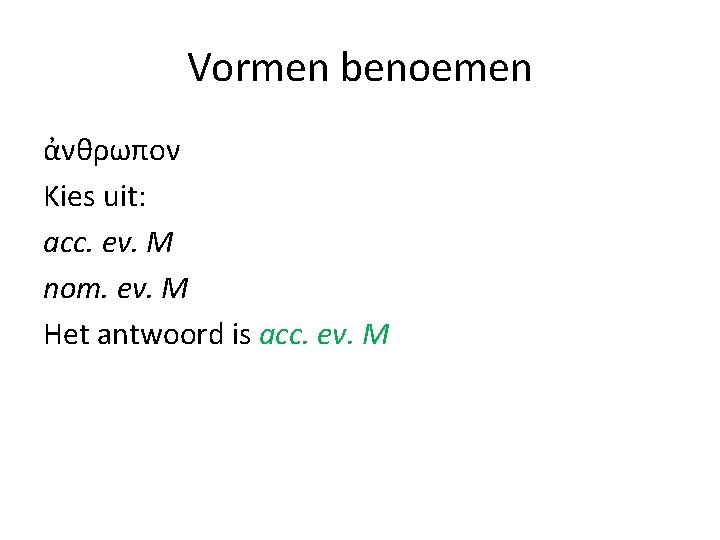 Vormen benoemen ἀνθρωπον Kies uit: acc. ev. M nom. ev. M Het antwoord is