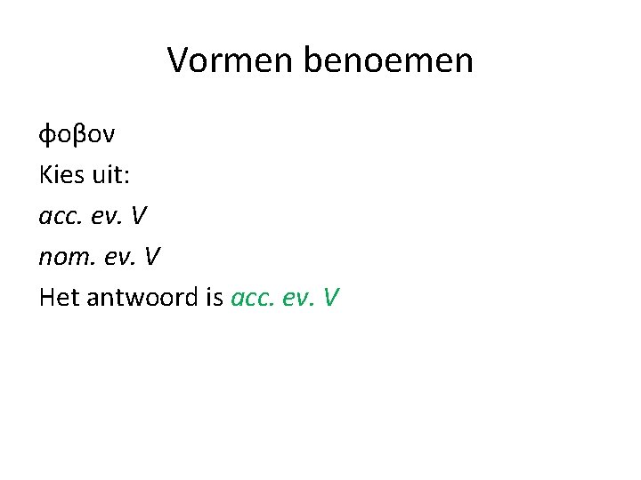 Vormen benoemen φοβον Kies uit: acc. ev. V nom. ev. V Het antwoord is