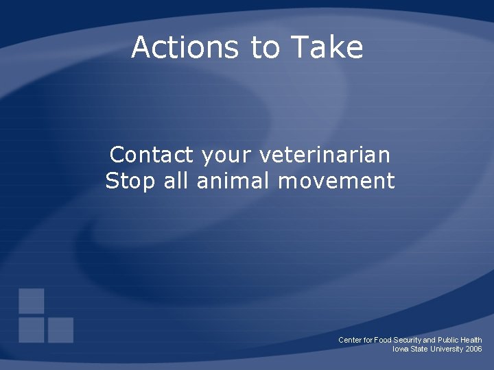 Actions to Take Contact your veterinarian Stop all animal movement Center for Food Security