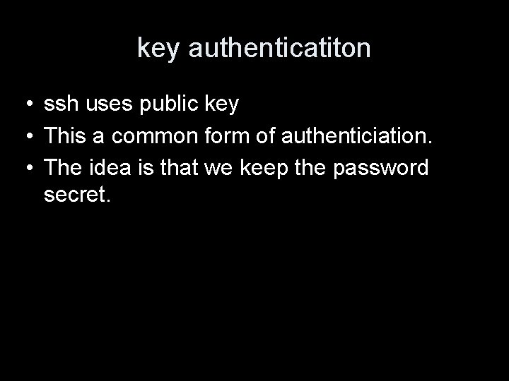 key authenticatiton • ssh uses public key • This a common form of authenticiation.