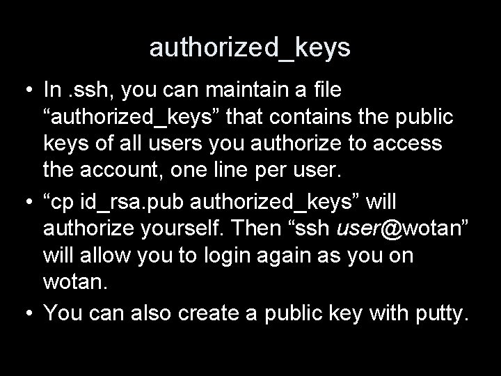 authorized_keys • In. ssh, you can maintain a file “authorized_keys” that contains the public