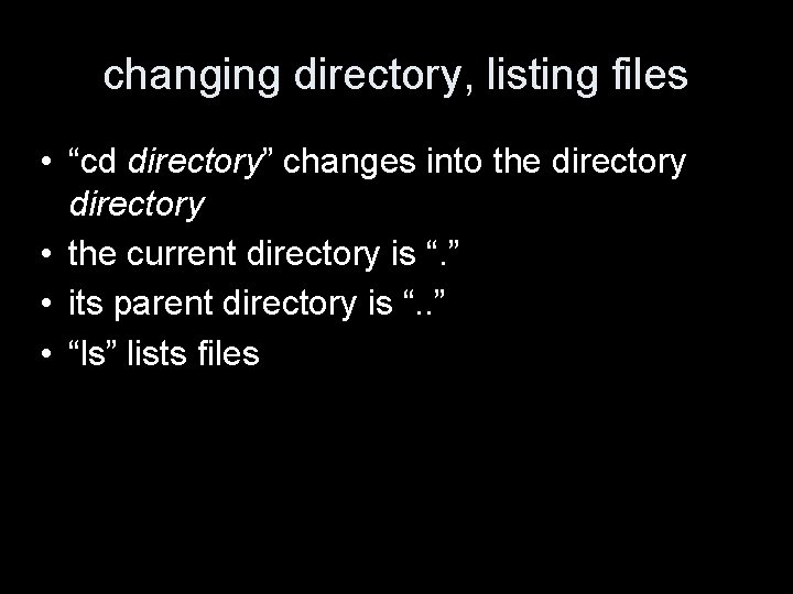 changing directory, listing files • “cd directory” changes into the directory • the current