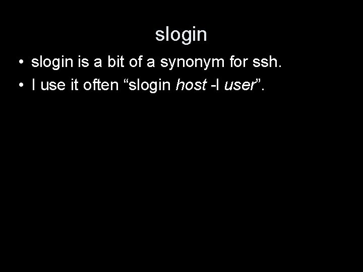 slogin • slogin is a bit of a synonym for ssh. • I use