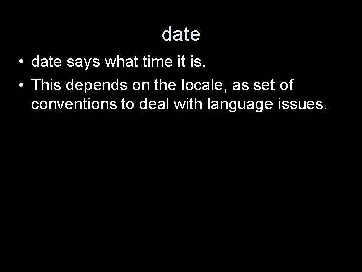 date • date says what time it is. • This depends on the locale,