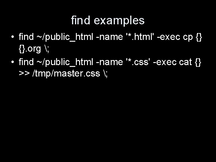 find examples • find ~/public_html -name '*. html' -exec cp {} {}. org ;