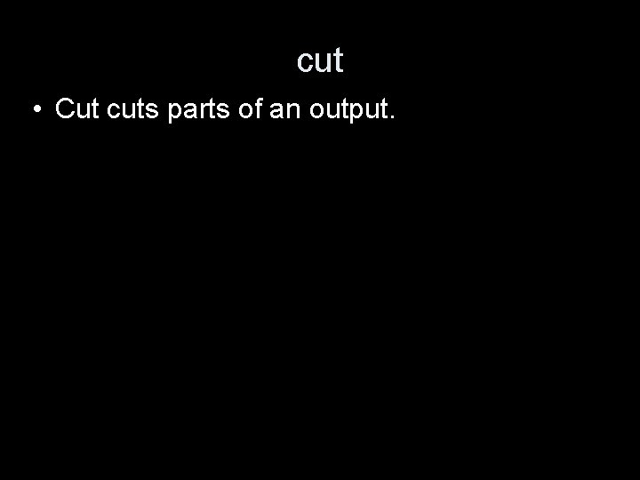 cut • Cut cuts parts of an output. 