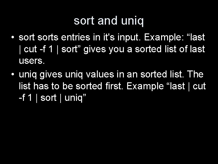 sort and uniq • sorts entries in it's input. Example: “last | cut -f