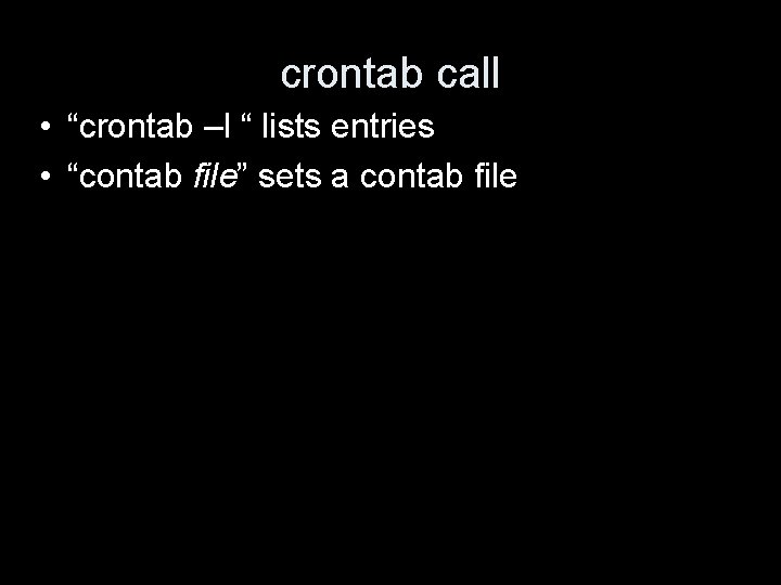 crontab call • “crontab –l “ lists entries • “contab file” sets a contab