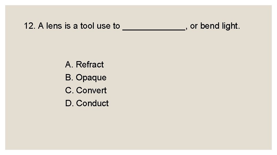 12. A lens is a tool use to _______, or bend light. A. Refract