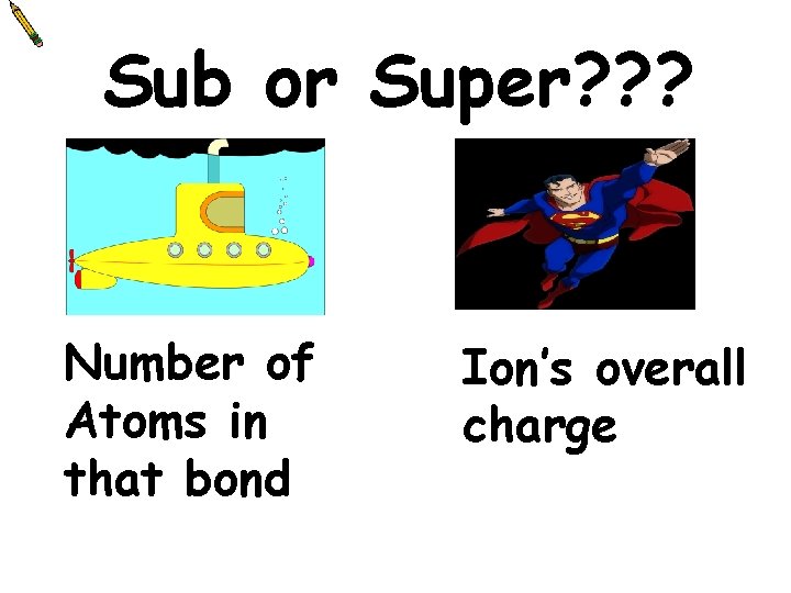 Sub or Super? ? ? Number of Atoms in that bond Ion’s overall charge