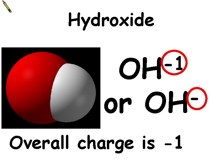 Hydroxide -1 OH or OH Overall charge is -1 