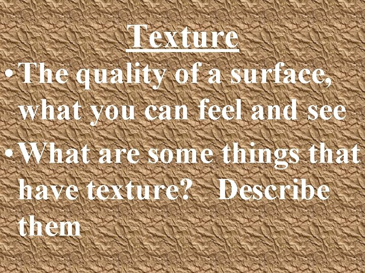 Texture • The quality of a surface, what you can feel and see •