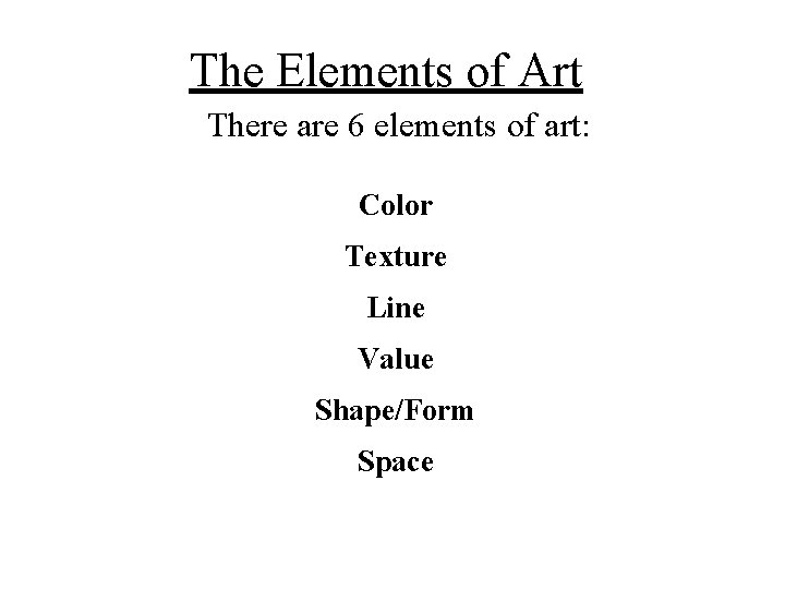 The Elements of Art There are 6 elements of art: Color Texture Line Value