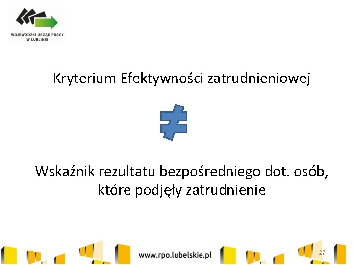 Kryterium Efektywności zatrudnieniowej Wskaźnik rezultatu bezpośredniego dot. osób, które podjęły zatrudnienie 27 