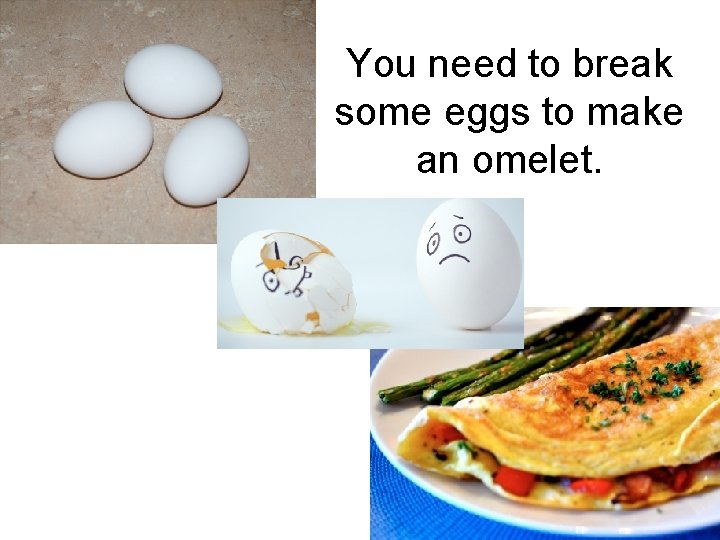 You need to break some eggs to make an omelet. 
