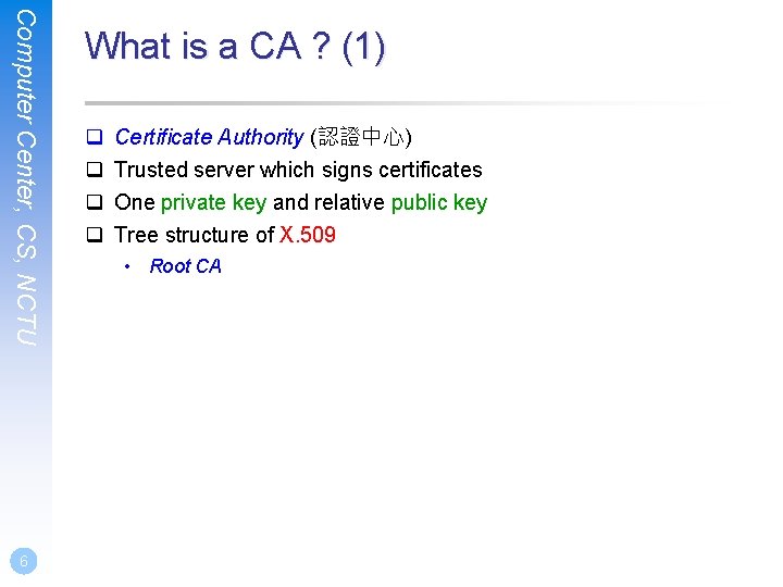 Computer Center, CS, NCTU 6 What is a CA ? (1) q q Certificate