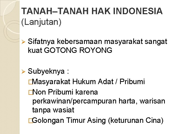 TANAH–TANAH HAK INDONESIA (Lanjutan) Ø Sifatnya kebersamaan masyarakat sangat kuat GOTONG ROYONG Ø Subyeknya