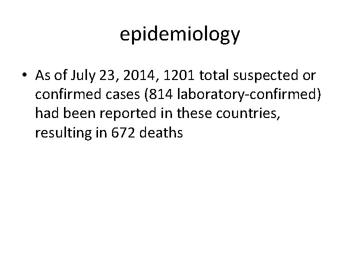 epidemiology • As of July 23, 2014, 1201 total suspected or confirmed cases (814