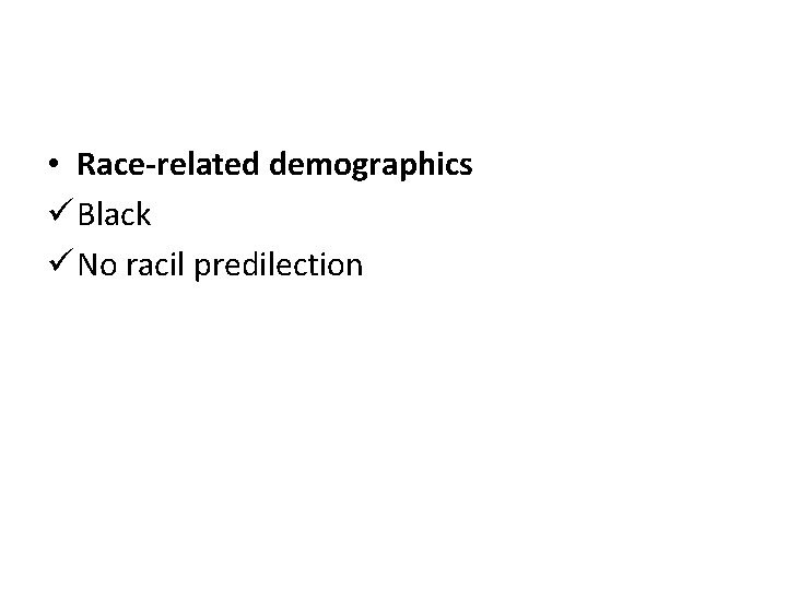  • Race-related demographics ü Black ü No racil predilection 