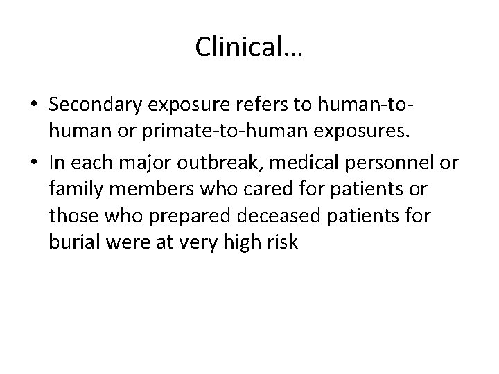 Clinical… • Secondary exposure refers to human-tohuman or primate-to-human exposures. • In each major