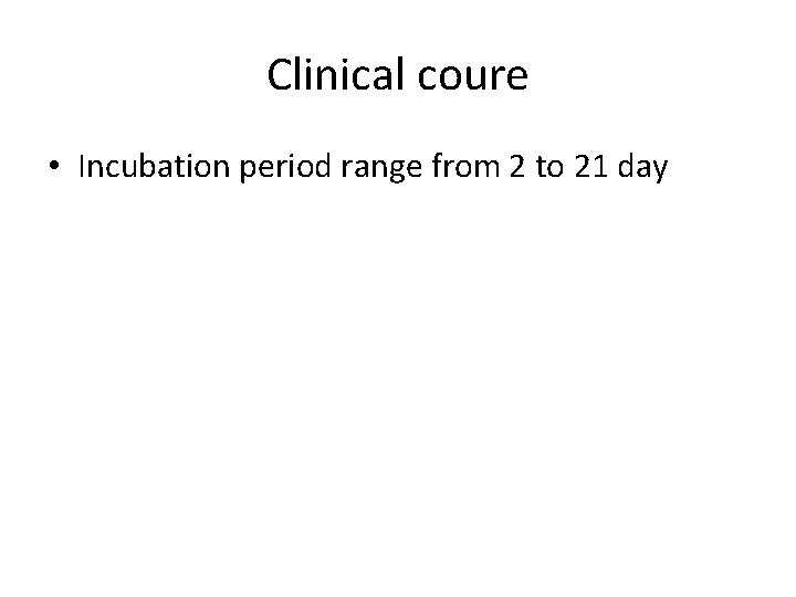 Clinical coure • Incubation period range from 2 to 21 day 