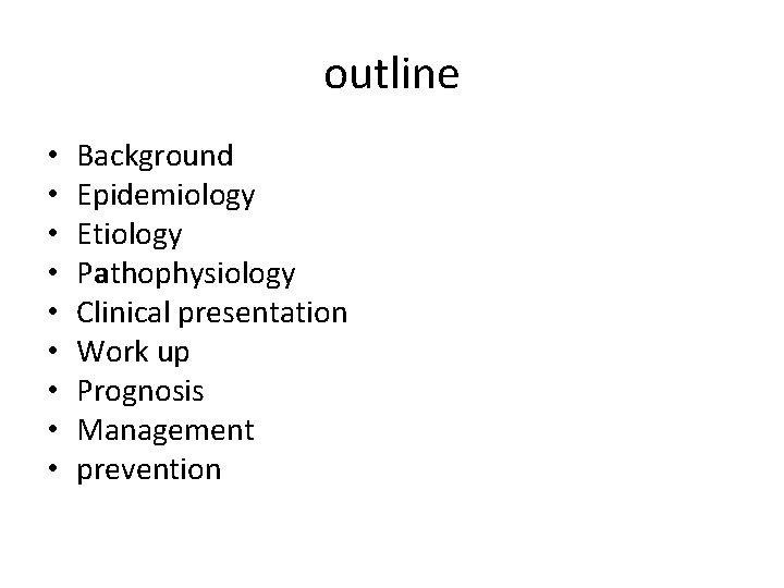 outline • • • Background Epidemiology Etiology Pathophysiology Clinical presentation Work up Prognosis Management