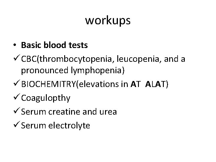 workups • Basic blood tests ü CBC(thrombocytopenia, leucopenia, and a pronounced lymphopenia) ü BIOCHEMITRY(elevations