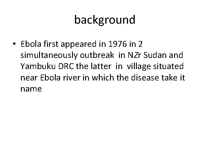 background • Ebola first appeared in 1976 in 2 simultaneously outbreak in NZr Sudan