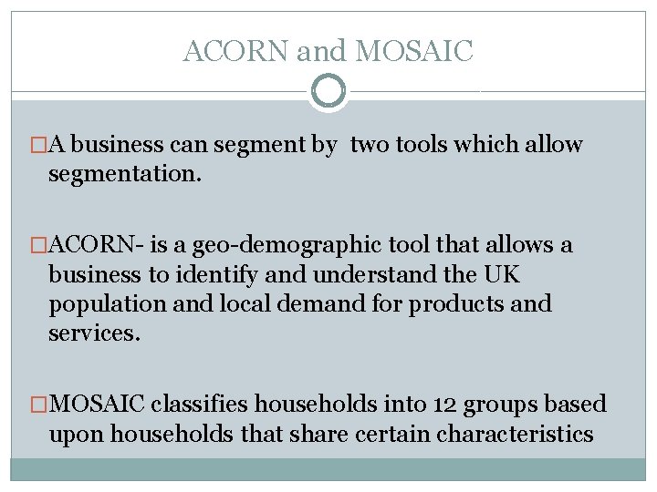 ACORN and MOSAIC �A business can segment by two tools which allow segmentation. �ACORN-
