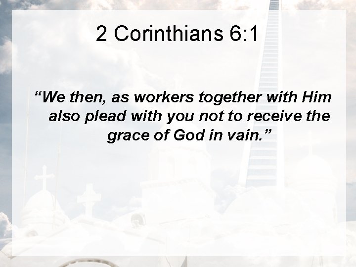 2 Corinthians 6: 1 “We then, as workers together with Him also plead with