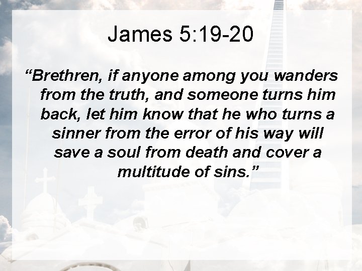 James 5: 19 -20 “Brethren, if anyone among you wanders from the truth, and