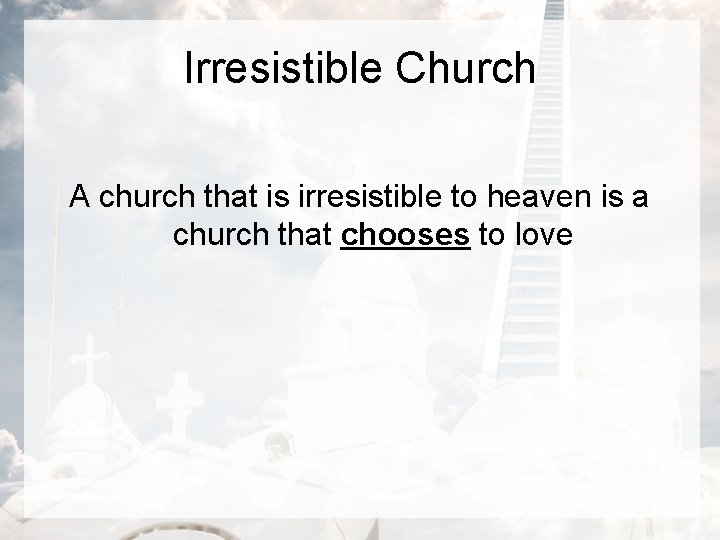 Irresistible Church A church that is irresistible to heaven is a church that chooses