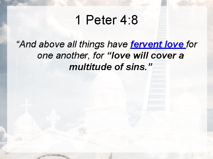 1 Peter 4: 8 “And above all things have fervent love for one another,