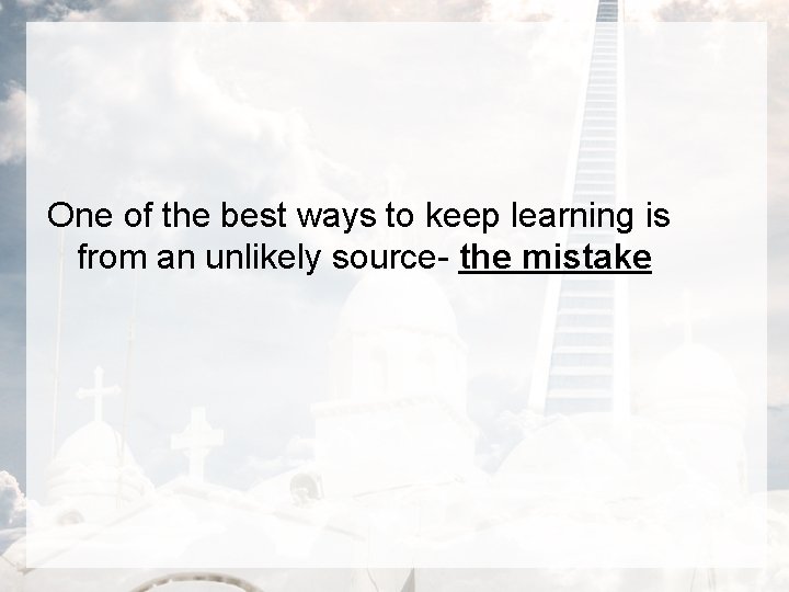 One of the best ways to keep learning is from an unlikely source- the