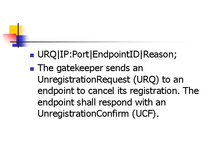 n n URQ|IP: Port|Endpoint. ID|Reason; The gatekeeper sends an Unregistration. Request (URQ) to an