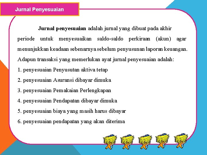 Jurnal Penyesuaian Jurnal penyesuaian adalah jurnal yang dibuat pada akhir periode untuk menyesuaikan saldo-saldo