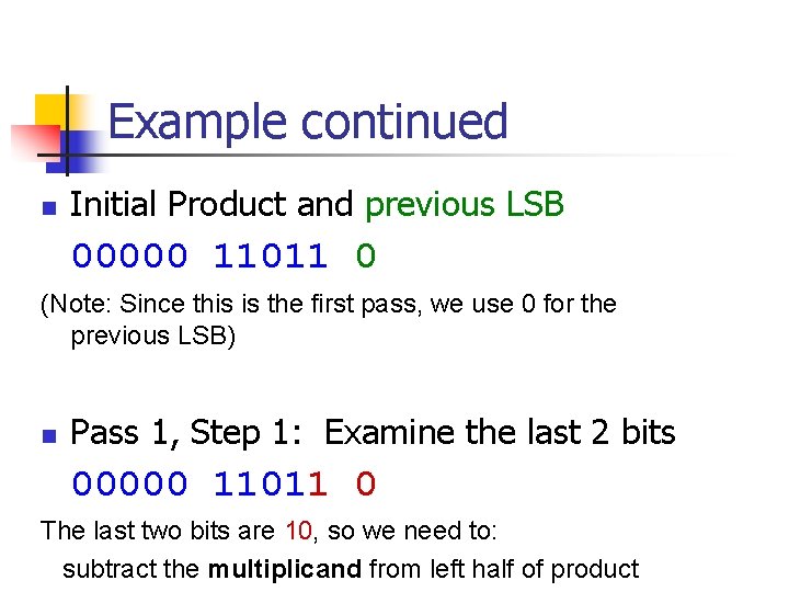 Example continued n Initial Product and previous LSB 00000 11011 0 (Note: Since this