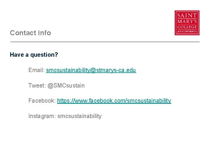 Contact info Have a question? Email: smcsustainability@stmarys-ca. edu Tweet: @SMCsustain Facebook: https: //www. facebook.