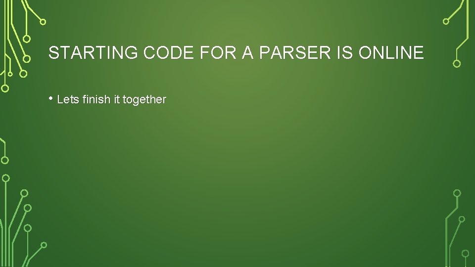 STARTING CODE FOR A PARSER IS ONLINE • Lets finish it together 