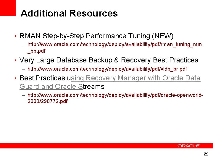 Additional Resources • RMAN Step-by-Step Performance Tuning (NEW) – http: //www. oracle. com/technology/deploy/availability/pdf/rman_tuning_mm _bp.