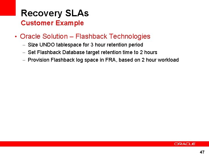 Recovery SLAs Customer Example • Oracle Solution – Flashback Technologies – Size UNDO tablespace