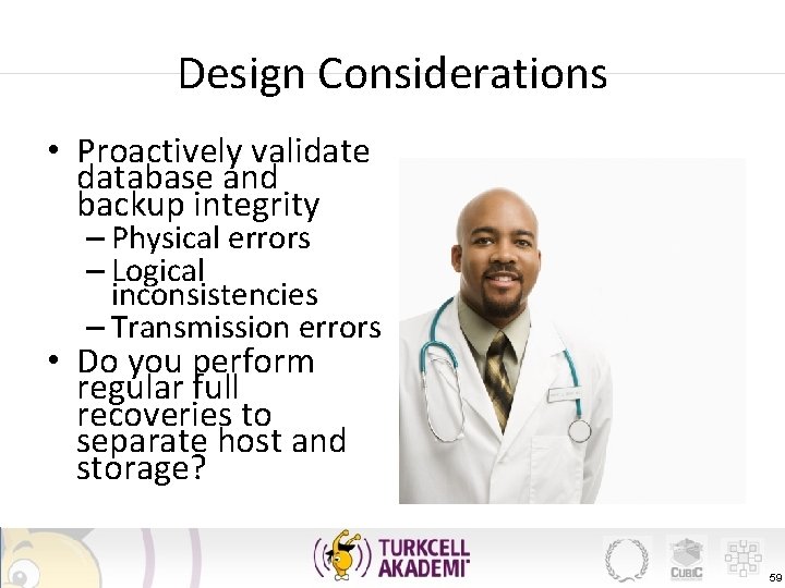 Design Considerations • Proactively validate database and backup integrity – Physical errors – Logical
