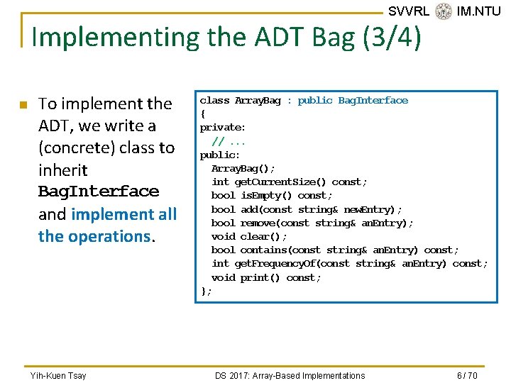 SVVRL @ IM. NTU Implementing the ADT Bag (3/4) n To implement the ADT,