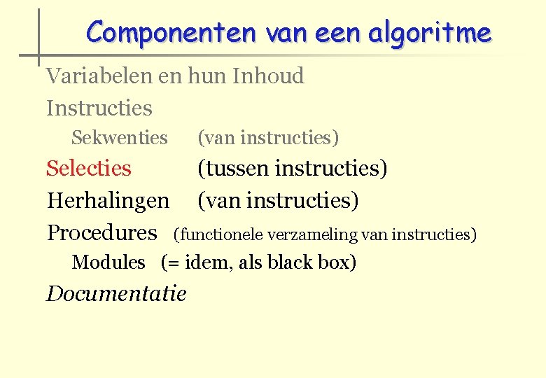 Componenten van een algoritme Variabelen en hun Inhoud Instructies Sekwenties (van instructies) Selecties (tussen