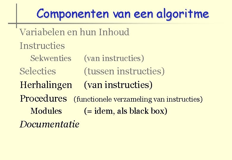Componenten van een algoritme Variabelen en hun Inhoud Instructies Sekwenties (van instructies) Selecties (tussen