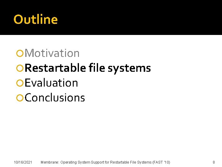 Outline Motivation Restartable file systems Evaluation Conclusions 10/16/2021 Membrane: Operating System Support for Restartable