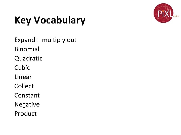 Key Vocabulary Expand – multiply out Binomial Quadratic Cubic Linear Collect Constant Negative Product