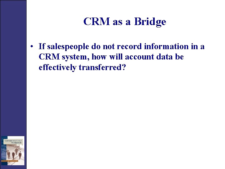 CRM as a Bridge • If salespeople do not record information in a CRM